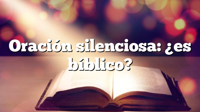 Oración silenciosa: ¿es bíblico?