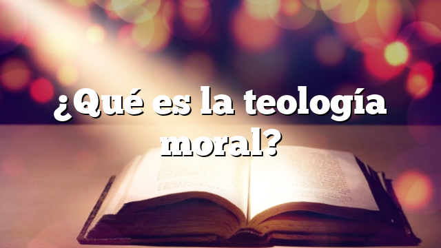 ¿Qué es la teología moral?