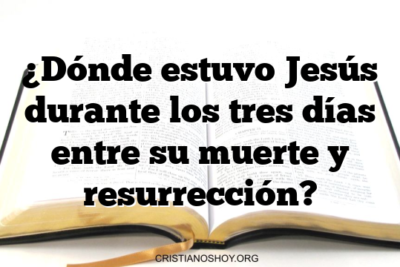 ¿Dónde estuvo Jesús durante los tres días entre su muerte y resurrección?