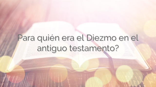 Para quién era el Diezmo en el antiguo testamento?
